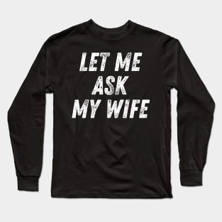 Let Me Ask My Wife Funny Long Sleeve T-Shirt